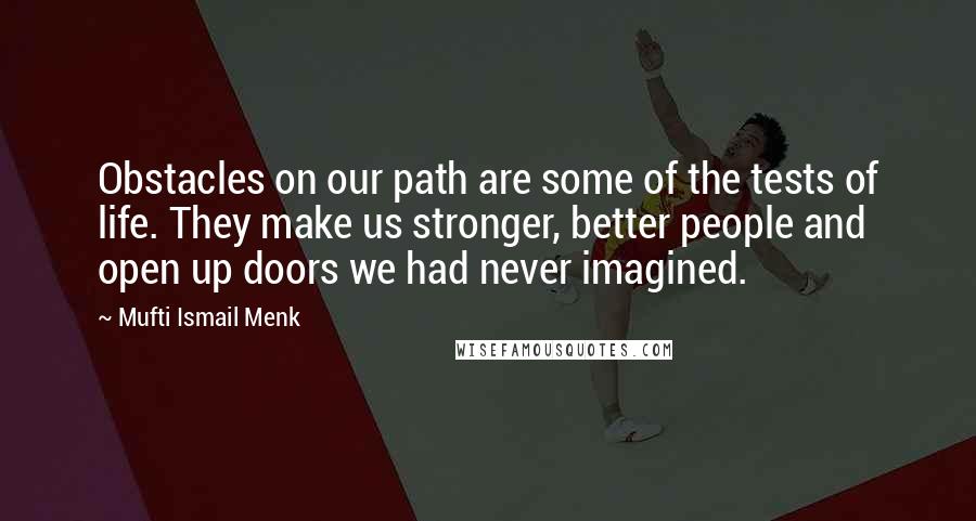 Mufti Ismail Menk Quotes: Obstacles on our path are some of the tests of life. They make us stronger, better people and open up doors we had never imagined.