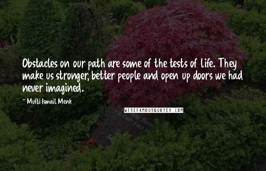 Mufti Ismail Menk Quotes: Obstacles on our path are some of the tests of life. They make us stronger, better people and open up doors we had never imagined.