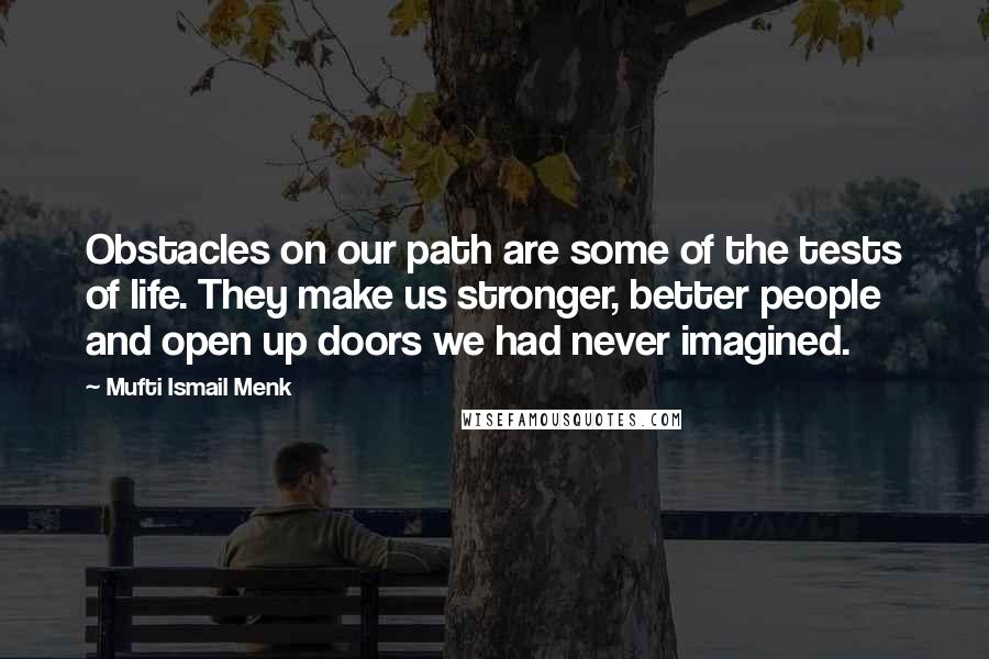 Mufti Ismail Menk Quotes: Obstacles on our path are some of the tests of life. They make us stronger, better people and open up doors we had never imagined.