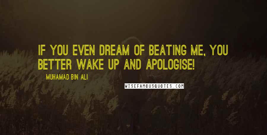 Muhamad Bin Ali Quotes: If you even dream of beating me, you better wake up and apologise!