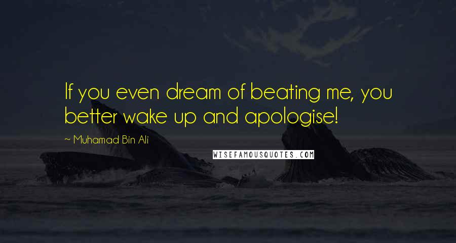 Muhamad Bin Ali Quotes: If you even dream of beating me, you better wake up and apologise!