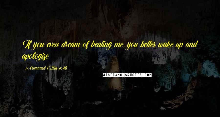 Muhamad Bin Ali Quotes: If you even dream of beating me, you better wake up and apologise!