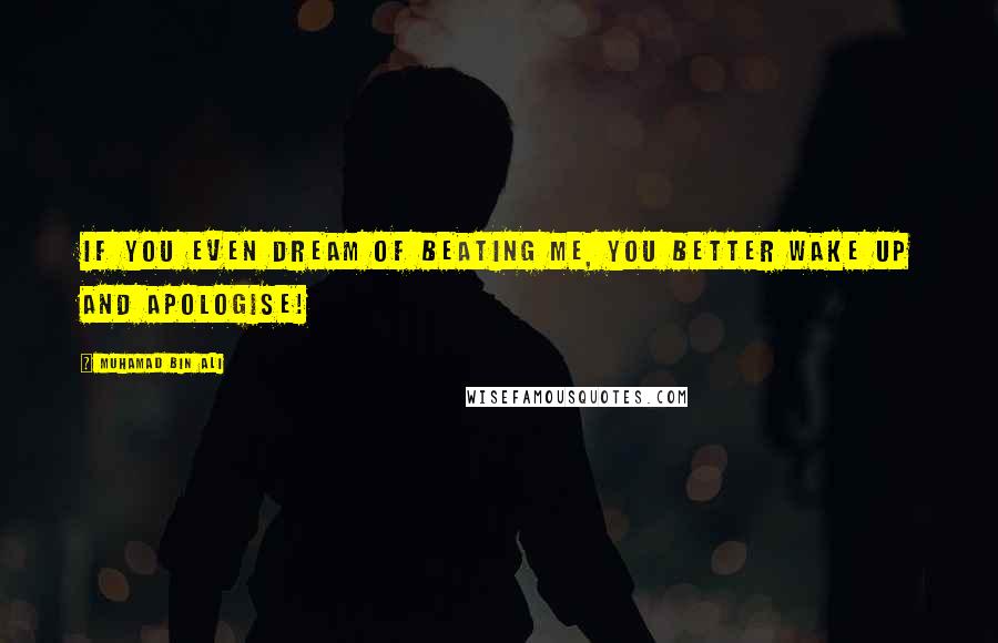 Muhamad Bin Ali Quotes: If you even dream of beating me, you better wake up and apologise!