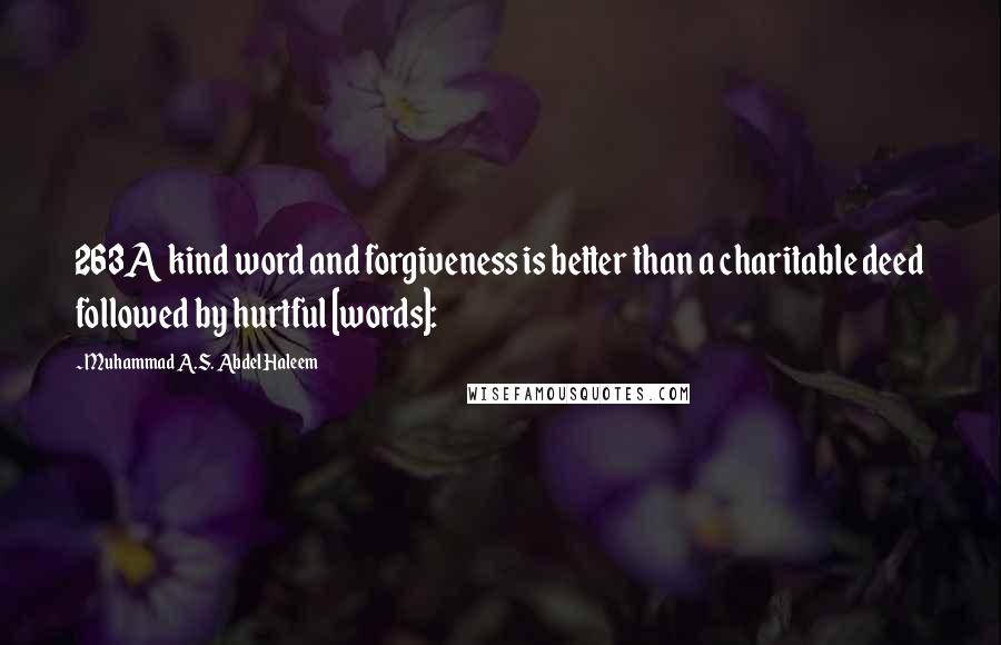 Muhammad A.S. Abdel Haleem Quotes: 263A kind word and forgiveness is better than a charitable deed followed by hurtful [words]: