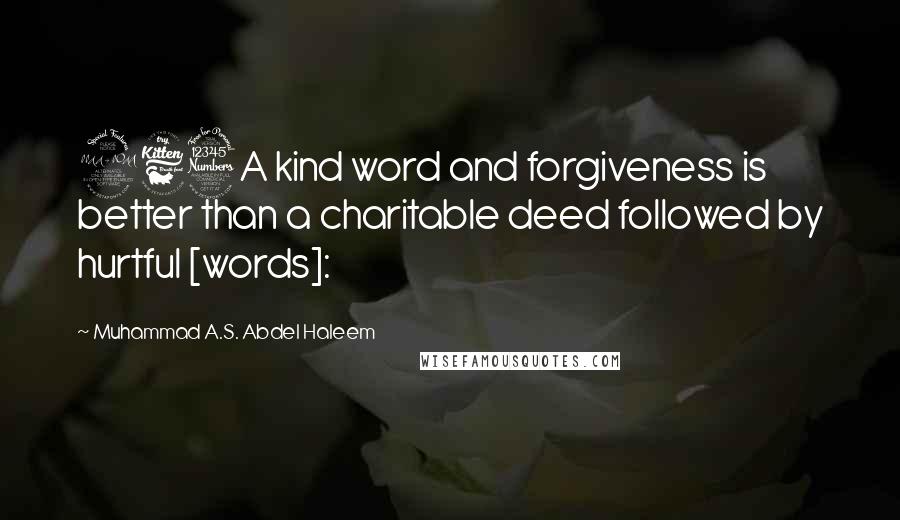 Muhammad A.S. Abdel Haleem Quotes: 263A kind word and forgiveness is better than a charitable deed followed by hurtful [words]: