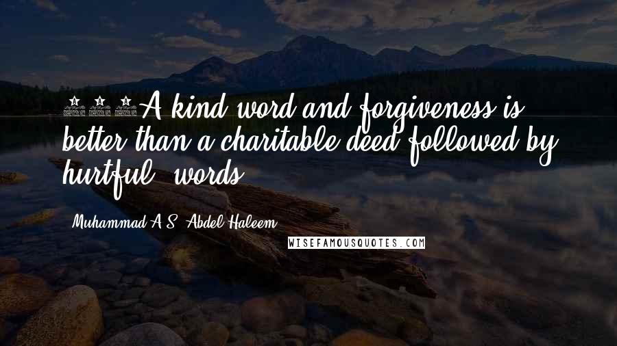 Muhammad A.S. Abdel Haleem Quotes: 263A kind word and forgiveness is better than a charitable deed followed by hurtful [words]: