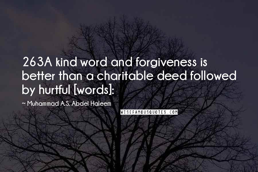 Muhammad A.S. Abdel Haleem Quotes: 263A kind word and forgiveness is better than a charitable deed followed by hurtful [words]: