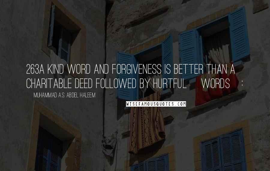 Muhammad A.S. Abdel Haleem Quotes: 263A kind word and forgiveness is better than a charitable deed followed by hurtful [words]: