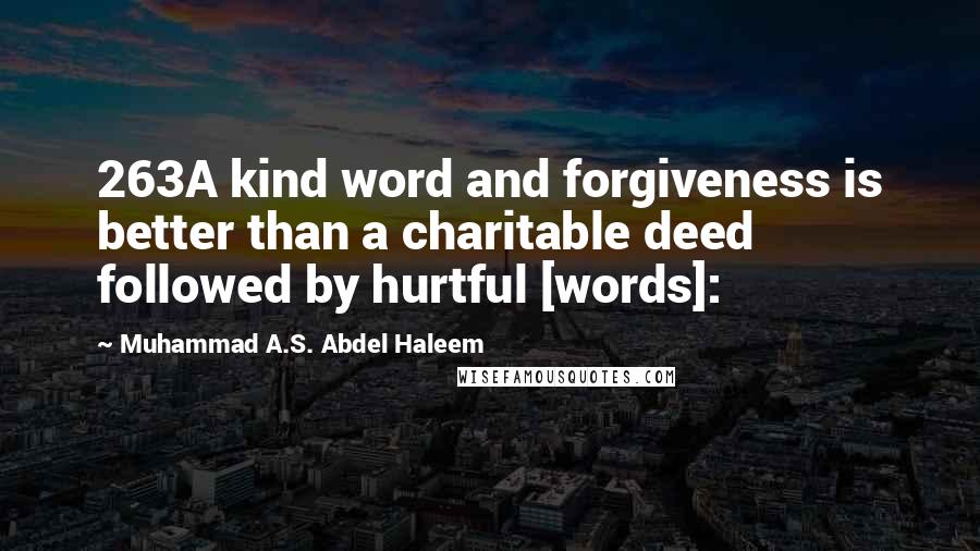 Muhammad A.S. Abdel Haleem Quotes: 263A kind word and forgiveness is better than a charitable deed followed by hurtful [words]: