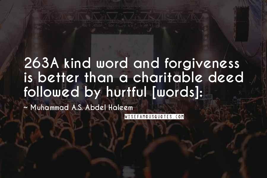 Muhammad A.S. Abdel Haleem Quotes: 263A kind word and forgiveness is better than a charitable deed followed by hurtful [words]: