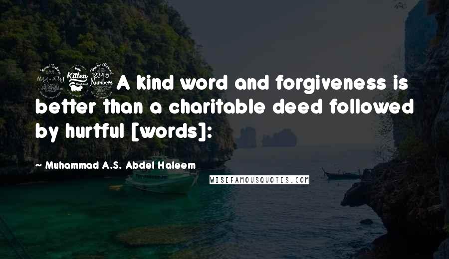 Muhammad A.S. Abdel Haleem Quotes: 263A kind word and forgiveness is better than a charitable deed followed by hurtful [words]: