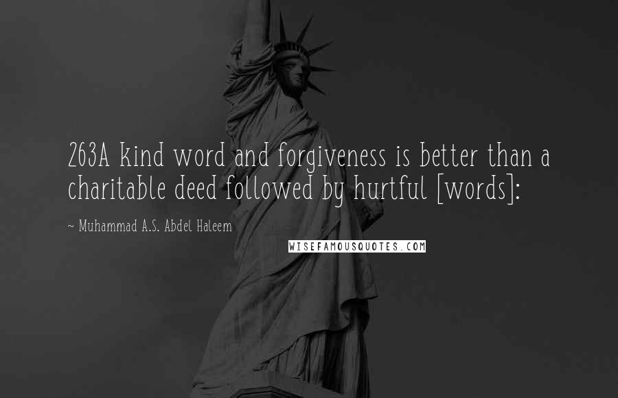 Muhammad A.S. Abdel Haleem Quotes: 263A kind word and forgiveness is better than a charitable deed followed by hurtful [words]: