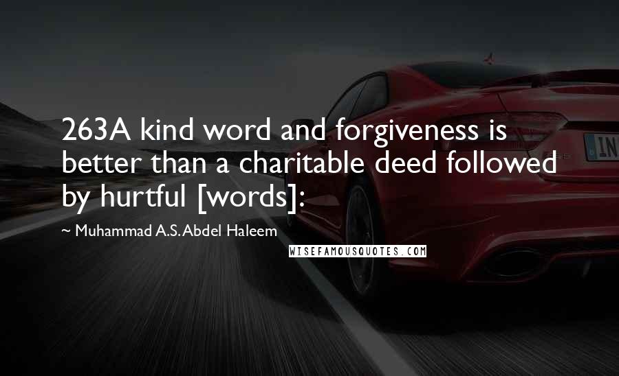 Muhammad A.S. Abdel Haleem Quotes: 263A kind word and forgiveness is better than a charitable deed followed by hurtful [words]: