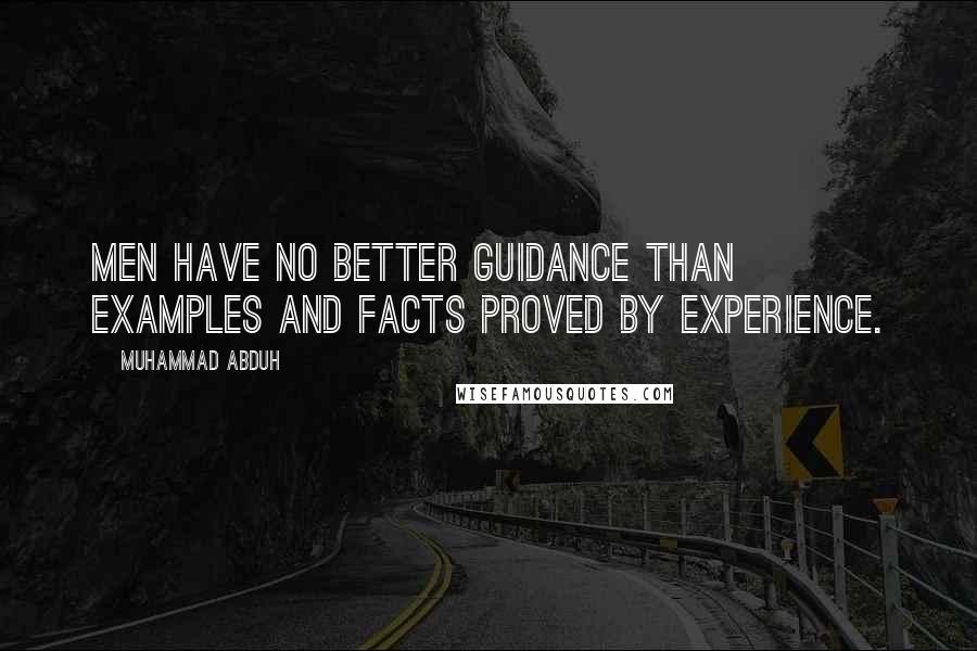 Muhammad Abduh Quotes: Men have no better guidance than examples and facts proved by experience.