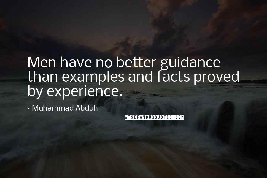 Muhammad Abduh Quotes: Men have no better guidance than examples and facts proved by experience.