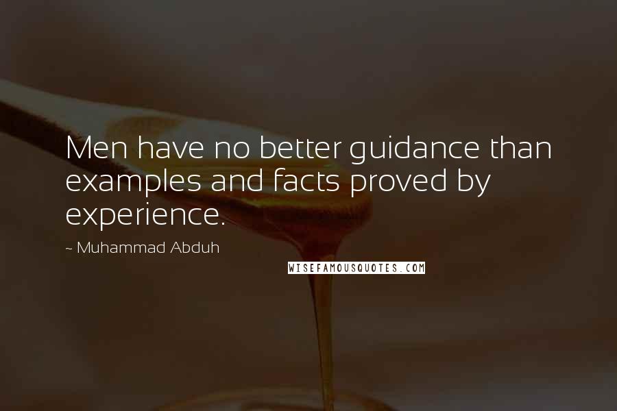 Muhammad Abduh Quotes: Men have no better guidance than examples and facts proved by experience.