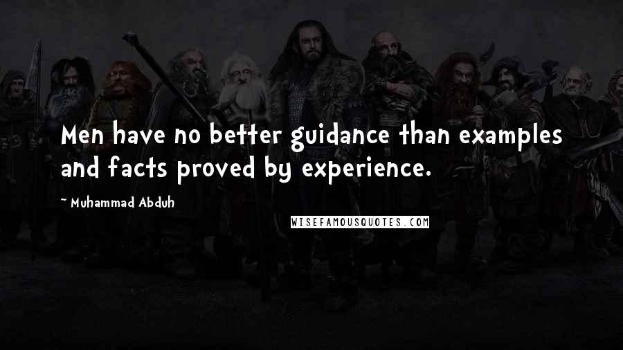 Muhammad Abduh Quotes: Men have no better guidance than examples and facts proved by experience.