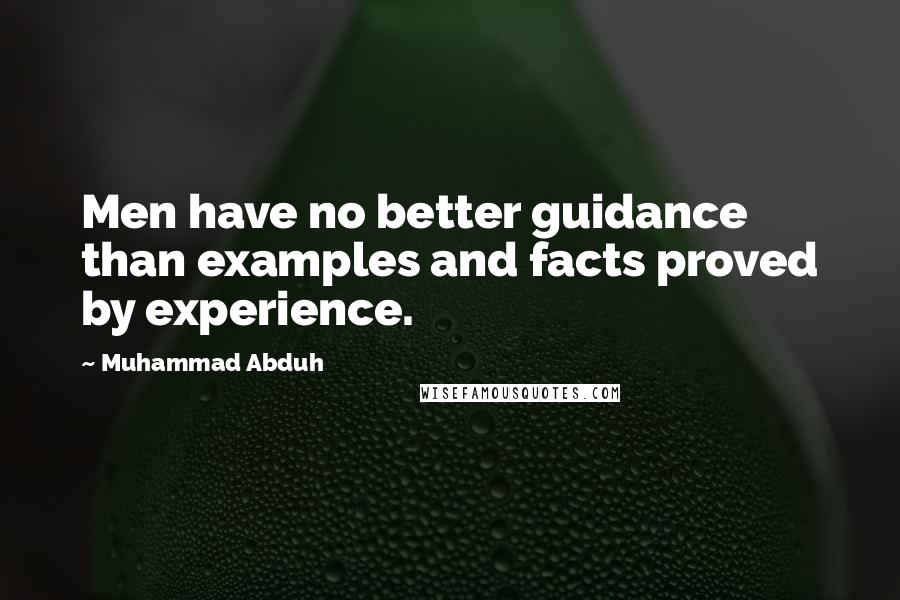 Muhammad Abduh Quotes: Men have no better guidance than examples and facts proved by experience.