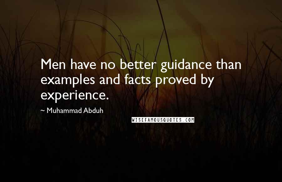 Muhammad Abduh Quotes: Men have no better guidance than examples and facts proved by experience.