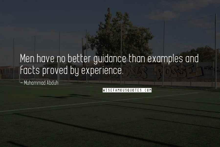 Muhammad Abduh Quotes: Men have no better guidance than examples and facts proved by experience.