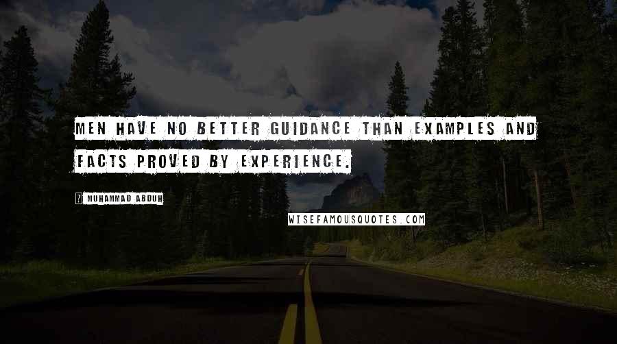 Muhammad Abduh Quotes: Men have no better guidance than examples and facts proved by experience.