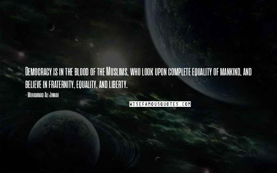 Muhammad Ali Jinnah Quotes: Democracy is in the blood of the Muslims, who look upon complete equality of mankind, and believe in fraternity, equality, and liberty.