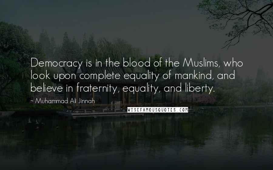 Muhammad Ali Jinnah Quotes: Democracy is in the blood of the Muslims, who look upon complete equality of mankind, and believe in fraternity, equality, and liberty.