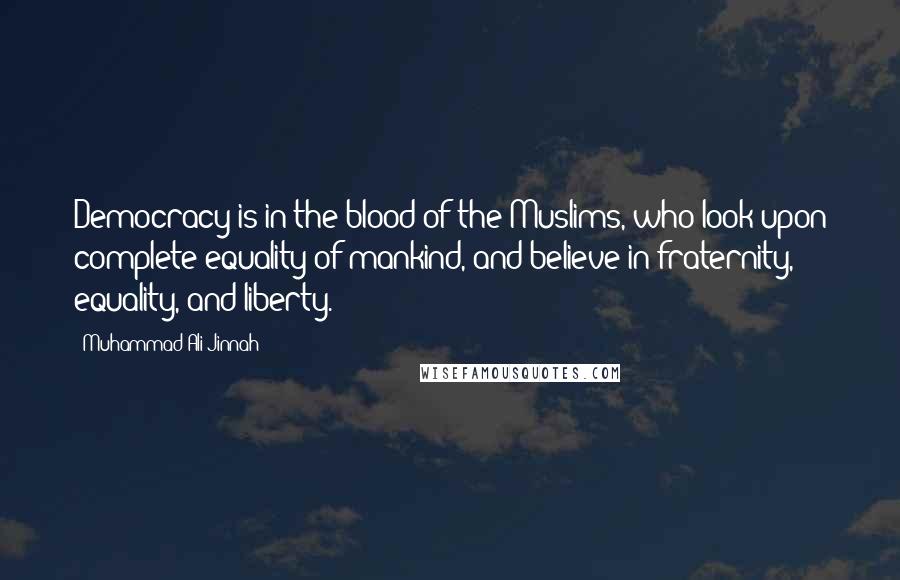 Muhammad Ali Jinnah Quotes: Democracy is in the blood of the Muslims, who look upon complete equality of mankind, and believe in fraternity, equality, and liberty.