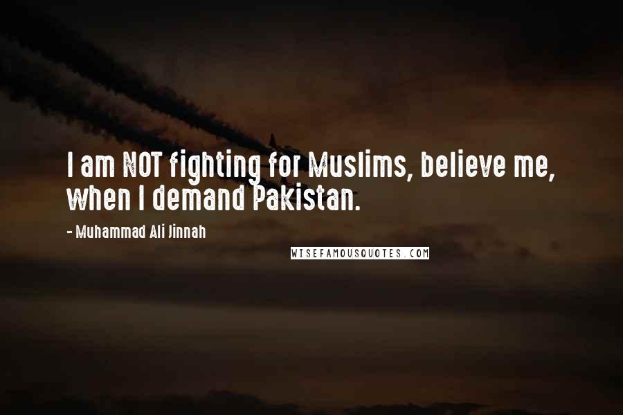 Muhammad Ali Jinnah Quotes: I am NOT fighting for Muslims, believe me, when I demand Pakistan.