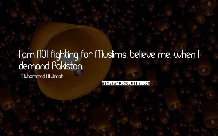 Muhammad Ali Jinnah Quotes: I am NOT fighting for Muslims, believe me, when I demand Pakistan.