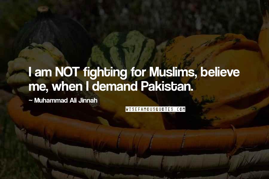 Muhammad Ali Jinnah Quotes: I am NOT fighting for Muslims, believe me, when I demand Pakistan.