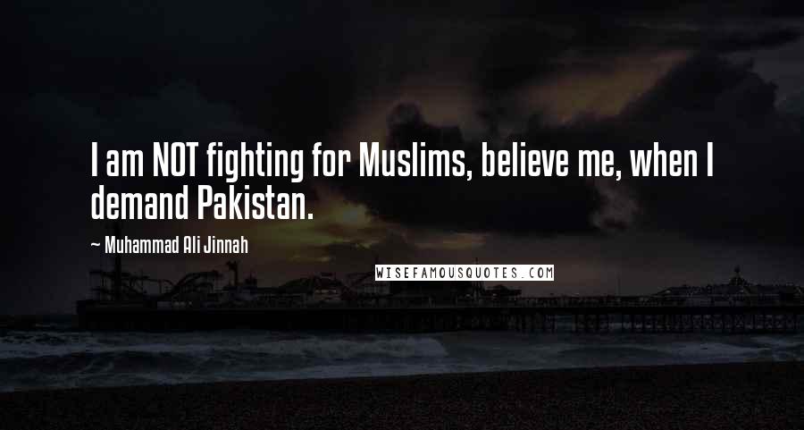 Muhammad Ali Jinnah Quotes: I am NOT fighting for Muslims, believe me, when I demand Pakistan.