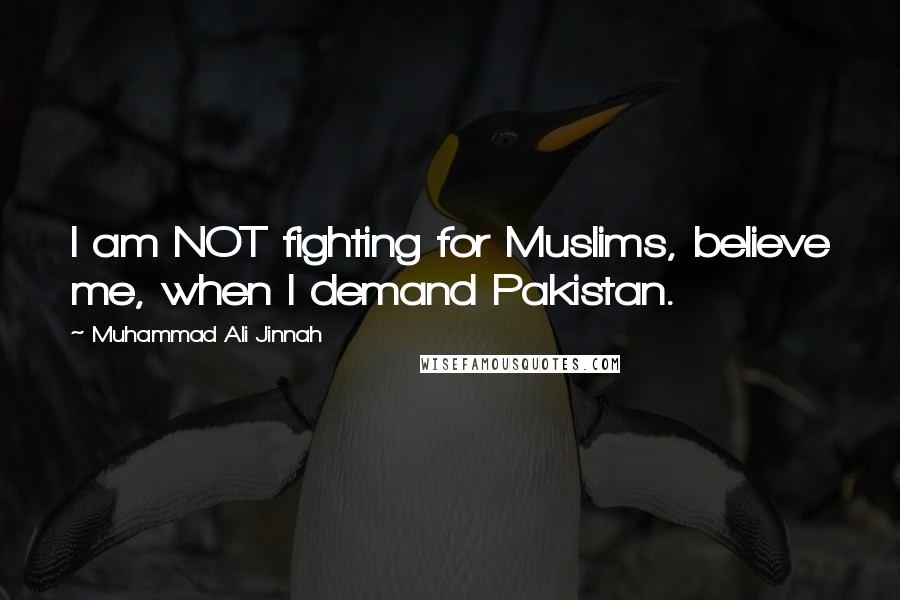Muhammad Ali Jinnah Quotes: I am NOT fighting for Muslims, believe me, when I demand Pakistan.
