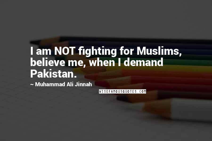 Muhammad Ali Jinnah Quotes: I am NOT fighting for Muslims, believe me, when I demand Pakistan.