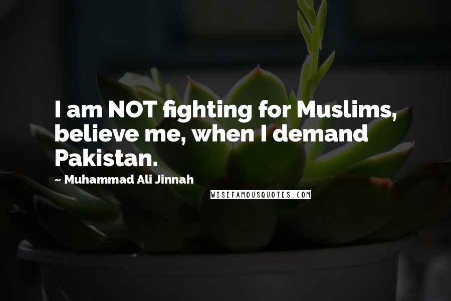 Muhammad Ali Jinnah Quotes: I am NOT fighting for Muslims, believe me, when I demand Pakistan.