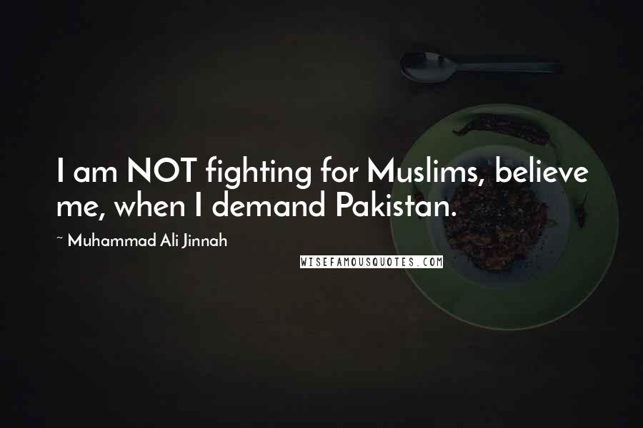 Muhammad Ali Jinnah Quotes: I am NOT fighting for Muslims, believe me, when I demand Pakistan.