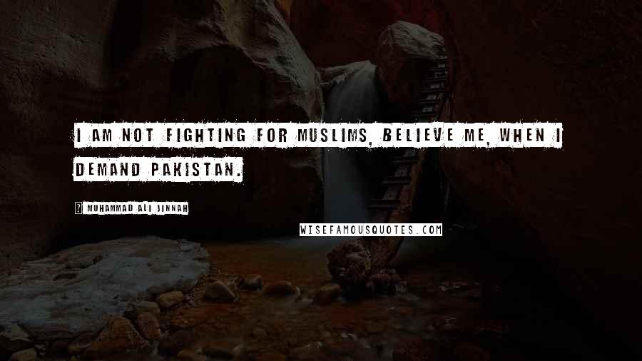 Muhammad Ali Jinnah Quotes: I am NOT fighting for Muslims, believe me, when I demand Pakistan.