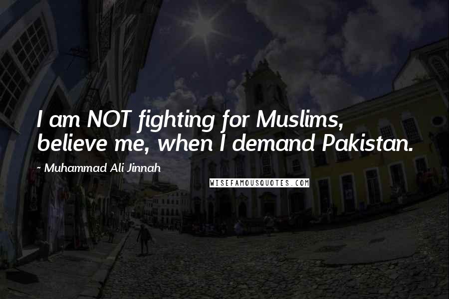 Muhammad Ali Jinnah Quotes: I am NOT fighting for Muslims, believe me, when I demand Pakistan.