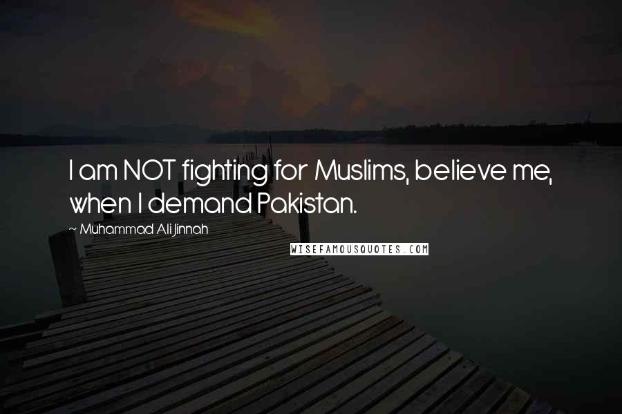 Muhammad Ali Jinnah Quotes: I am NOT fighting for Muslims, believe me, when I demand Pakistan.