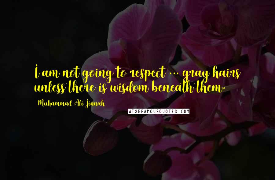 Muhammad Ali Jinnah Quotes: I am not going to respect ... gray hairs unless there is wisdom beneath them.