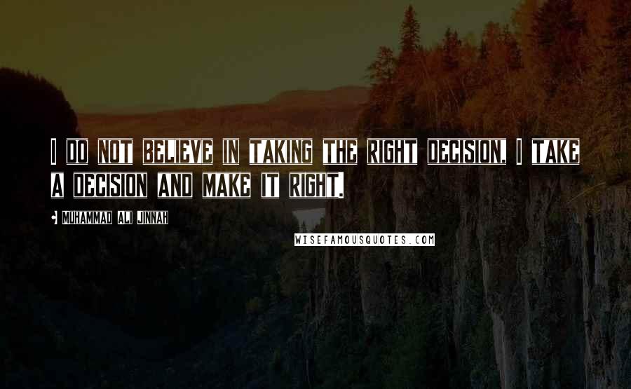 Muhammad Ali Jinnah Quotes: I do not believe in taking the right decision, I take a decision and make it right.