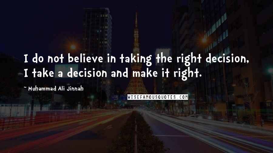 Muhammad Ali Jinnah Quotes: I do not believe in taking the right decision, I take a decision and make it right.