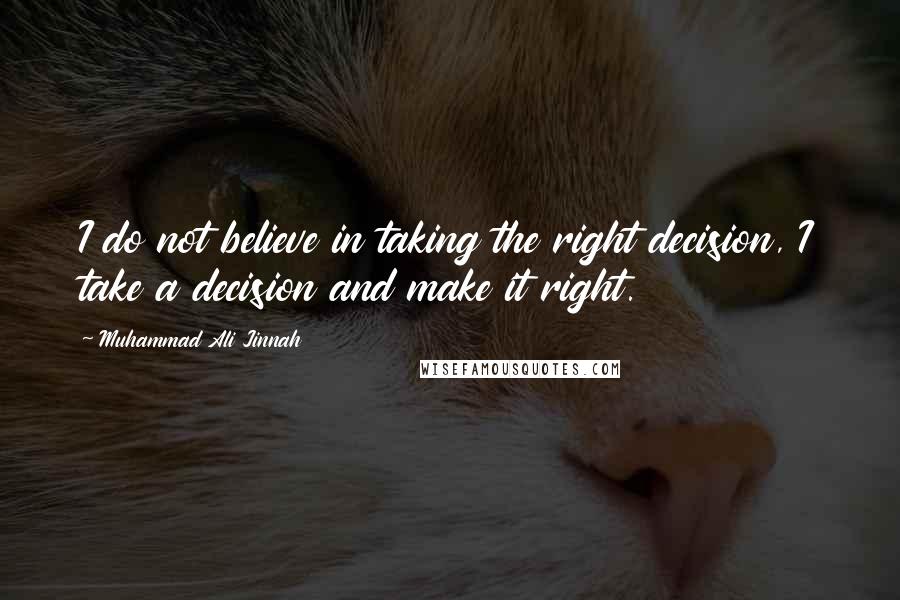 Muhammad Ali Jinnah Quotes: I do not believe in taking the right decision, I take a decision and make it right.