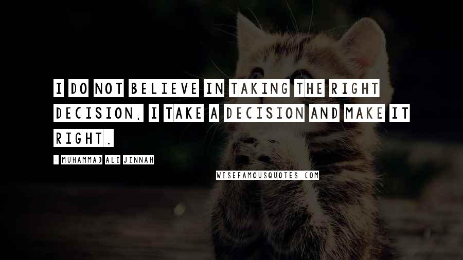 Muhammad Ali Jinnah Quotes: I do not believe in taking the right decision, I take a decision and make it right.