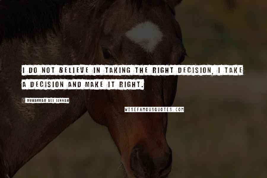 Muhammad Ali Jinnah Quotes: I do not believe in taking the right decision, I take a decision and make it right.