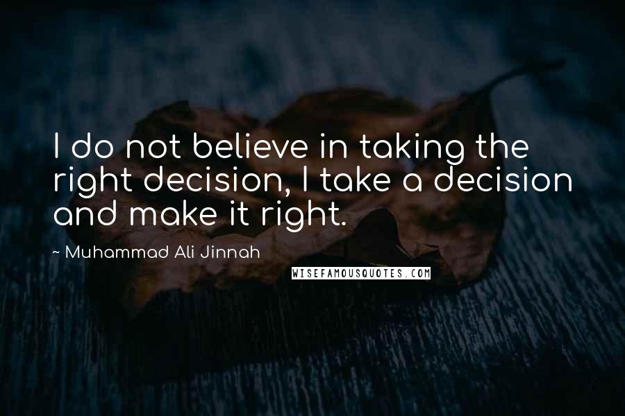 Muhammad Ali Jinnah Quotes: I do not believe in taking the right decision, I take a decision and make it right.