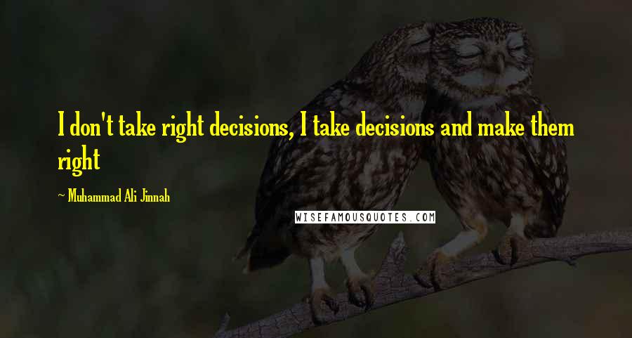 Muhammad Ali Jinnah Quotes: I don't take right decisions, I take decisions and make them right