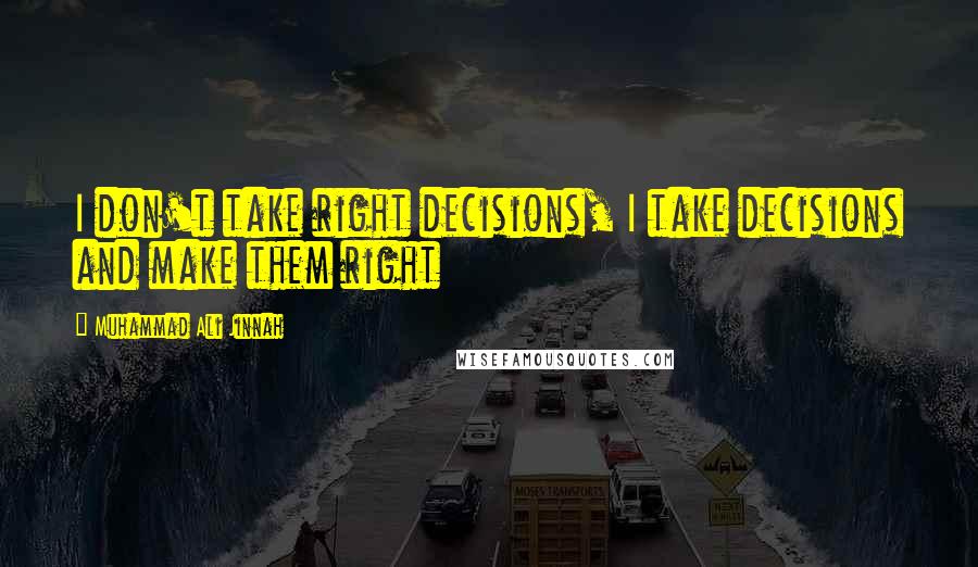 Muhammad Ali Jinnah Quotes: I don't take right decisions, I take decisions and make them right