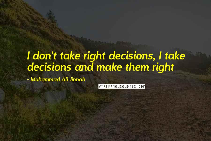 Muhammad Ali Jinnah Quotes: I don't take right decisions, I take decisions and make them right