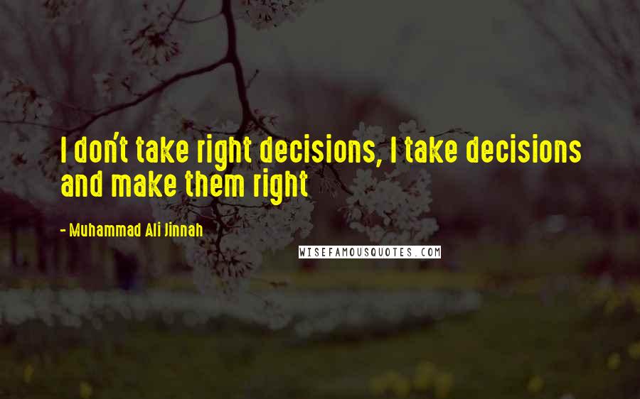 Muhammad Ali Jinnah Quotes: I don't take right decisions, I take decisions and make them right